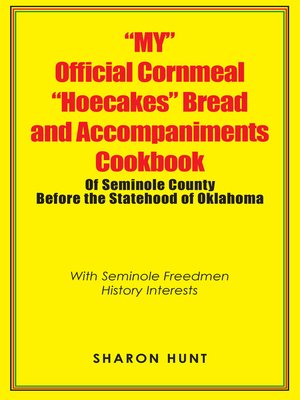 cover image of "My" Official Cornmeal "Hoecakes" Bread and Accompaniments Cookbook of Seminole County Before the Statehood of Oklahoma